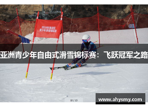 亚洲青少年自由式滑雪锦标赛：飞跃冠军之路
