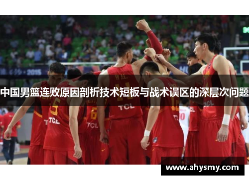 中国男篮连败原因剖析技术短板与战术误区的深层次问题