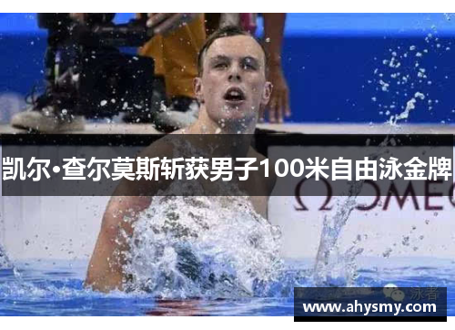 凯尔·查尔莫斯斩获男子100米自由泳金牌