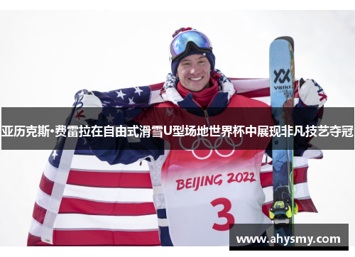 亚历克斯·费雷拉在自由式滑雪U型场地世界杯中展现非凡技艺夺冠