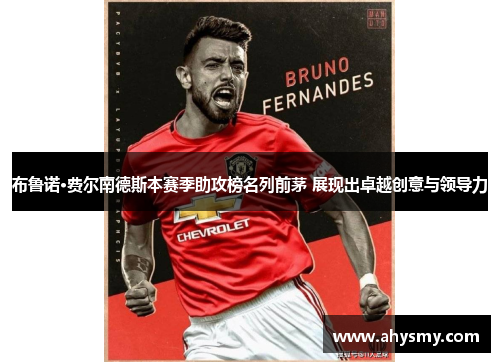 布鲁诺·费尔南德斯本赛季助攻榜名列前茅 展现出卓越创意与领导力