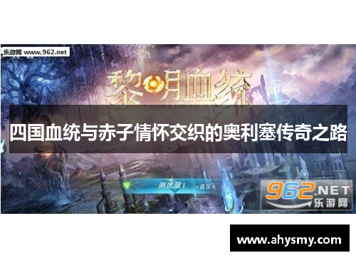 四国血统与赤子情怀交织的奥利塞传奇之路