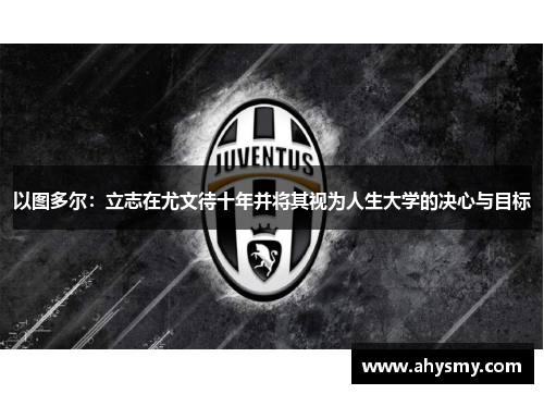以图多尔：立志在尤文待十年并将其视为人生大学的决心与目标