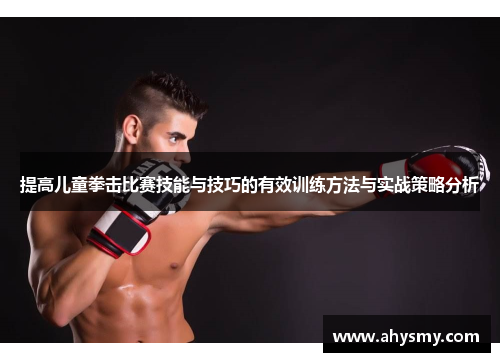 提高儿童拳击比赛技能与技巧的有效训练方法与实战策略分析