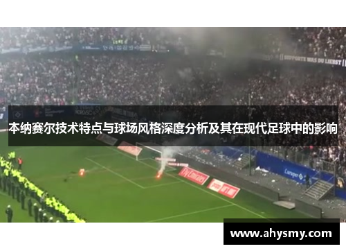 本纳赛尔技术特点与球场风格深度分析及其在现代足球中的影响