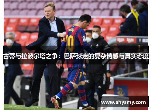 古蒂与拉波尔塔之争：巴萨球迷的复杂情感与真实态度