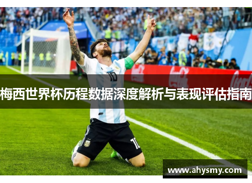 梅西世界杯历程数据深度解析与表现评估指南