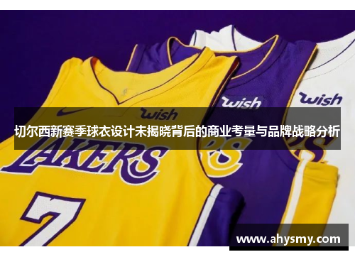 切尔西新赛季球衣设计未揭晓背后的商业考量与品牌战略分析