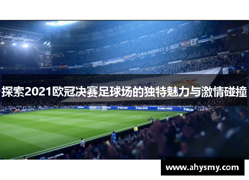 探索2021欧冠决赛足球场的独特魅力与激情碰撞 探索2021欧冠决赛足球场的独特魅力与激情碰撞