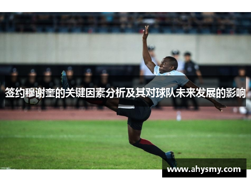 签约穆谢奎的关键因素分析及其对球队未来发展的影响 签约穆谢奎的关键因素分析及其对球队未来发展的影响