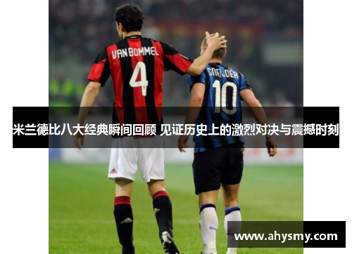 米兰德比八大经典瞬间回顾 见证历史上的激烈对决与震撼时刻 米兰德比八大经典瞬间回顾 见证历史上的激烈对决与震撼时刻