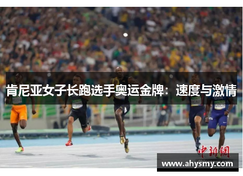 肯尼亚女子长跑选手奥运金牌:速度与激情 肯尼亚女子长跑选手奥运金牌:速度与激情